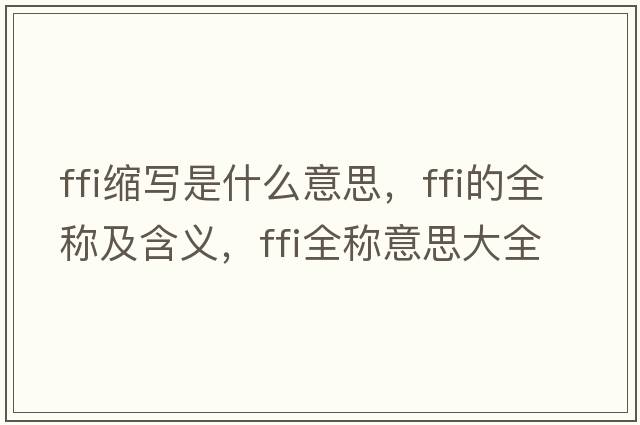ffi縮寫(xiě)是什么意思，ffi的全稱(chēng)及含義，ffi全稱(chēng)意思大全