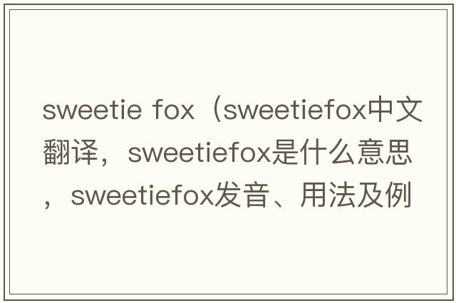 sweetie fox（sweetiefox中文翻譯，sweetiefox是什么意思，sweetiefox發(fā)音、用法及例句）