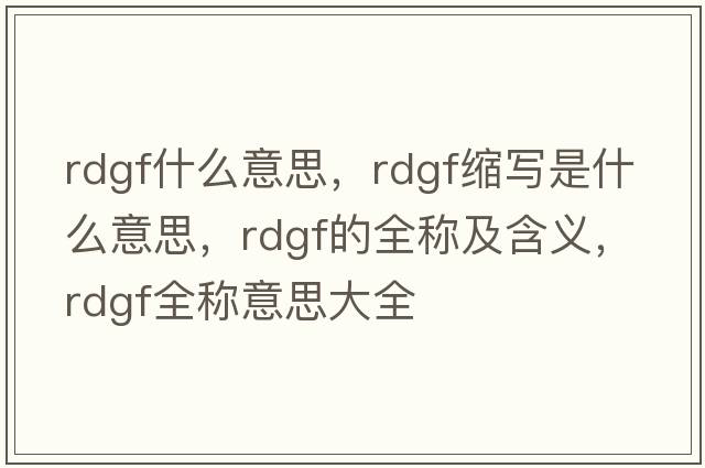 rdgf什么意思，rdgf縮寫(xiě)是什么意思，rdgf的全稱(chēng)及含義，rdgf全稱(chēng)意思大全