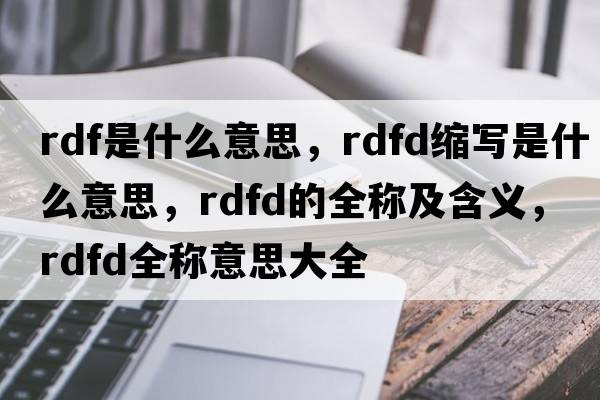 rdf是什么意思，rdfd縮寫(xiě)是什么意思，rdfd的全稱(chēng)及含義，rdfd全稱(chēng)意思大全
