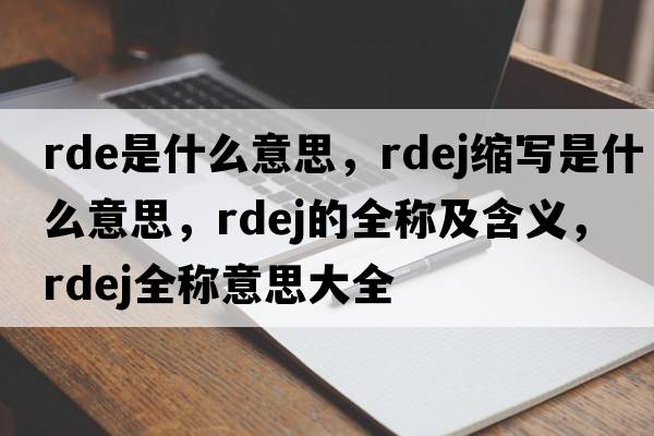rde是什么意思，rdej縮寫(xiě)是什么意思，rdej的全稱(chēng)及含義，rdej全稱(chēng)意思大全