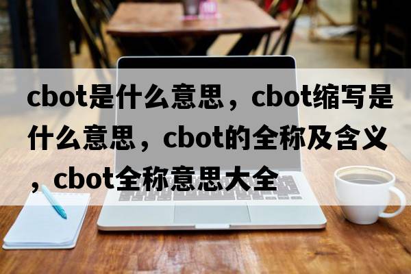 cbot是什么意思，cbot縮寫(xiě)是什么意思，cbot的全稱(chēng)及含義，cbot全稱(chēng)意思大全