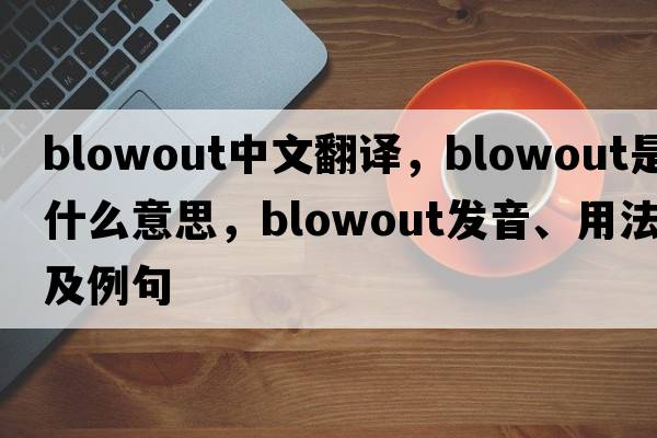 blowout中文翻譯，blowout是什么意思，blowout發(fā)音、用法及例句