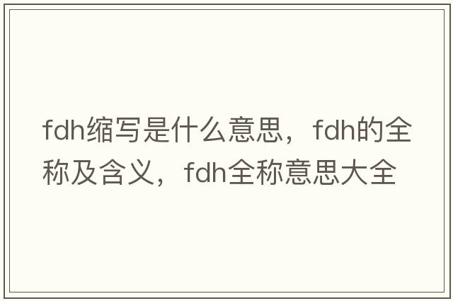 fdh縮寫(xiě)是什么意思，fdh的全稱(chēng)及含義，fdh全稱(chēng)意思大全