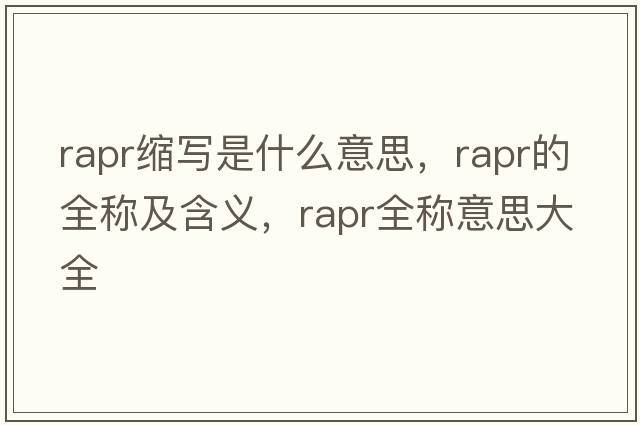 rapr縮寫(xiě)是什么意思，rapr的全稱(chēng)及含義，rapr全稱(chēng)意思大全