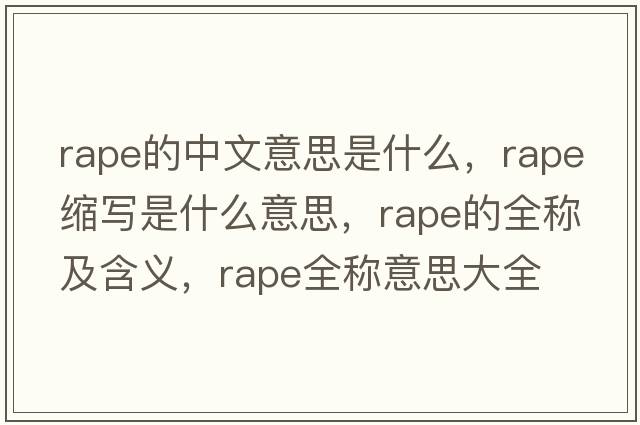 rape的中文意思是什么，rape縮寫(xiě)是什么意思，rape的全稱(chēng)及含義，rape全稱(chēng)意思大全
