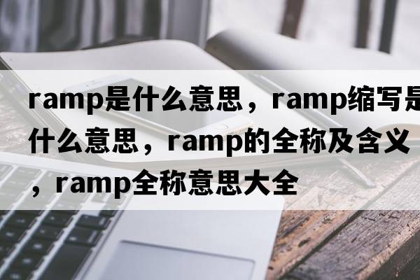 ramp是什么意思，ramp縮寫(xiě)是什么意思，ramp的全稱(chēng)及含義，ramp全稱(chēng)意思大全