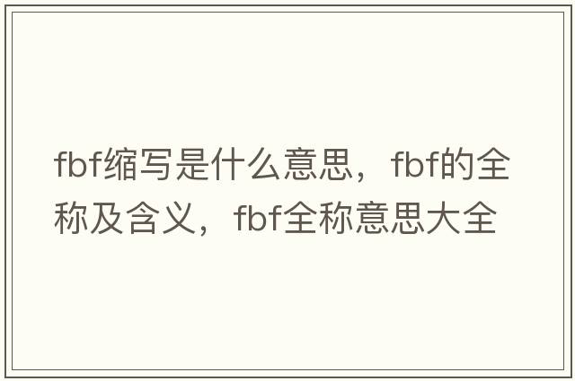 fbf縮寫(xiě)是什么意思，fbf的全稱(chēng)及含義，fbf全稱(chēng)意思大全