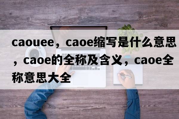 caouee，caoe縮寫(xiě)是什么意思，caoe的全稱(chēng)及含義，caoe全稱(chēng)意思大全