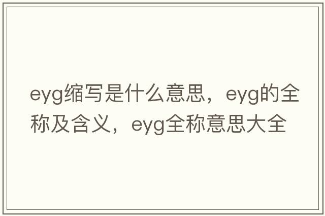 eyg縮寫(xiě)是什么意思，eyg的全稱(chēng)及含義，eyg全稱(chēng)意思大全