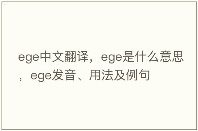 ege中文翻譯，ege是什么意思，ege發(fā)音、用法及例句