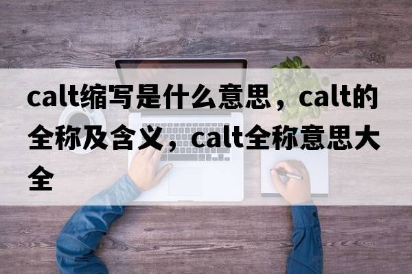 calt縮寫(xiě)是什么意思，calt的全稱(chēng)及含義，calt全稱(chēng)意思大全
