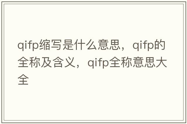 qifp縮寫(xiě)是什么意思，qifp的全稱(chēng)及含義，qifp全稱(chēng)意思大全