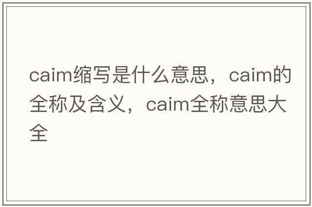caim縮寫(xiě)是什么意思，caim的全稱(chēng)及含義，caim全稱(chēng)意思大全