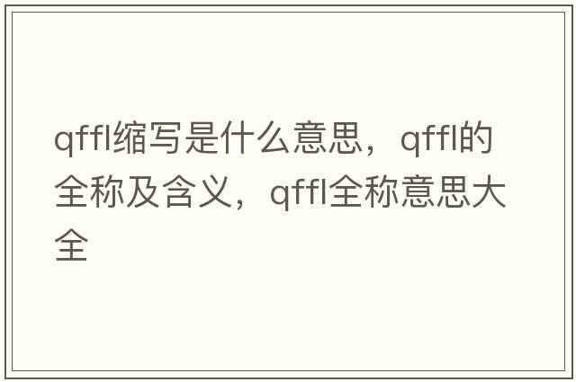 qffl縮寫(xiě)是什么意思，qffl的全稱(chēng)及含義，qffl全稱(chēng)意思大全
