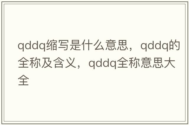 qddq縮寫(xiě)是什么意思，qddq的全稱(chēng)及含義，qddq全稱(chēng)意思大全