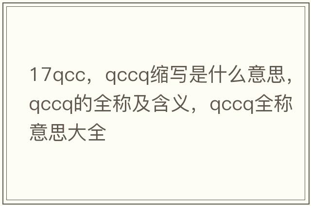 17qcc，qccq縮寫(xiě)是什么意思，qccq的全稱(chēng)及含義，qccq全稱(chēng)意思大全