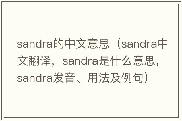 sandra的中文意思（Sandra中文翻譯，Sandra是什么意思，Sandra發(fā)音、用法及例句）