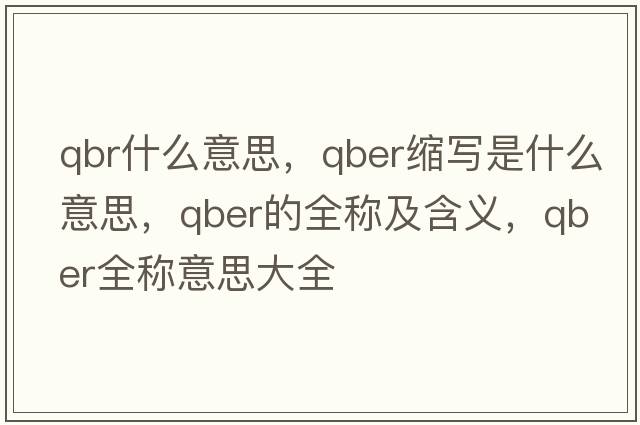 qbr什么意思，qber縮寫(xiě)是什么意思，qber的全稱(chēng)及含義，qber全稱(chēng)意思大全