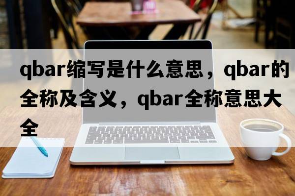 qbar縮寫(xiě)是什么意思，qbar的全稱(chēng)及含義，qbar全稱(chēng)意思大全