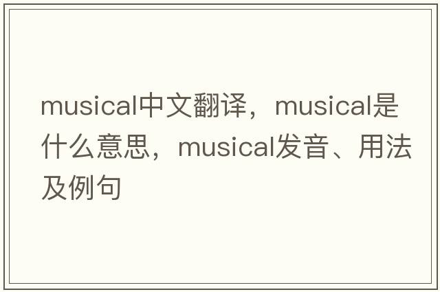 musical中文翻譯，musical是什么意思，musical發(fā)音、用法及例句
