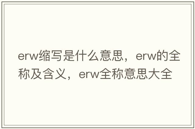 erw縮寫(xiě)是什么意思，erw的全稱(chēng)及含義，erw全稱(chēng)意思大全