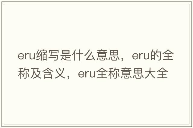 eru縮寫(xiě)是什么意思，eru的全稱(chēng)及含義，eru全稱(chēng)意思大全