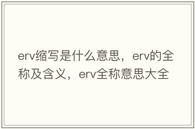 erv縮寫(xiě)是什么意思，erv的全稱(chēng)及含義，erv全稱(chēng)意思大全