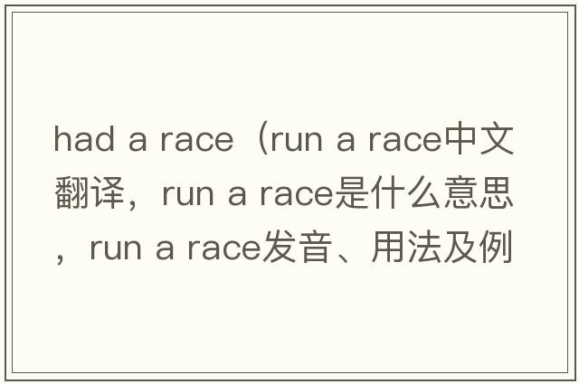 had a race（run a race中文翻譯，run a race是什么意思，run a race發(fā)音、用法及例句）