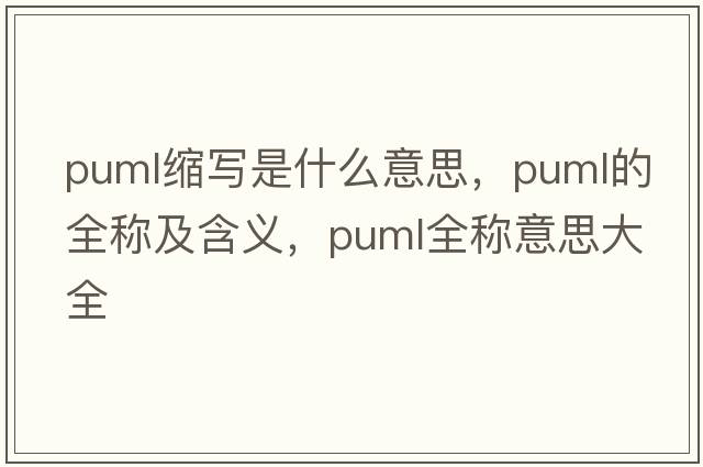 puml縮寫(xiě)是什么意思，puml的全稱(chēng)及含義，puml全稱(chēng)意思大全