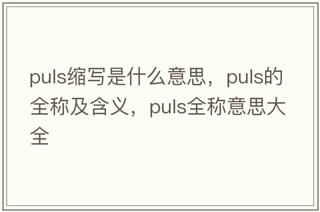 puls縮寫(xiě)是什么意思，puls的全稱(chēng)及含義，puls全稱(chēng)意思大全