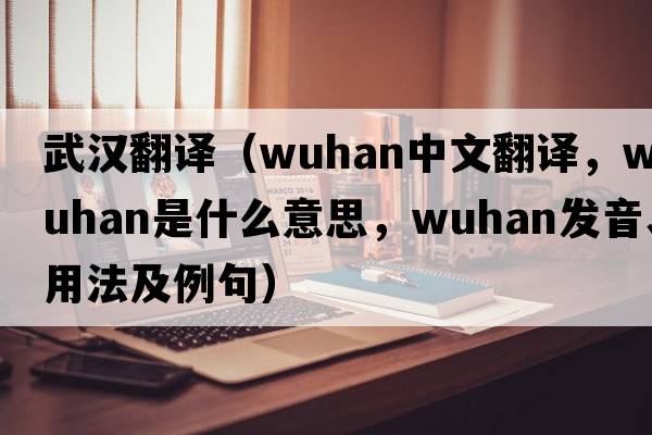武漢翻譯（Wuhan中文翻譯，Wuhan是什么意思，Wuhan發(fā)音、用法及例句）
