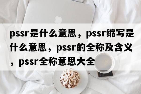 pssr是什么意思，pssr縮寫(xiě)是什么意思，pssr的全稱(chēng)及含義，pssr全稱(chēng)意思大全
