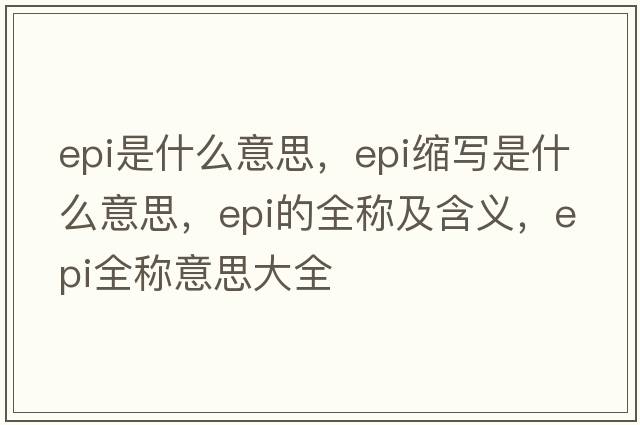 epi是什么意思，epi縮寫(xiě)是什么意思，epi的全稱(chēng)及含義，epi全稱(chēng)意思大全