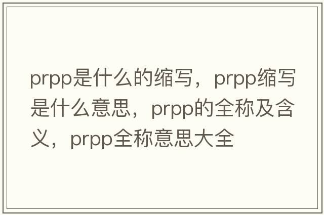 prpp是什么的縮寫(xiě)，prpp縮寫(xiě)是什么意思，prpp的全稱(chēng)及含義，prpp全稱(chēng)意思大全