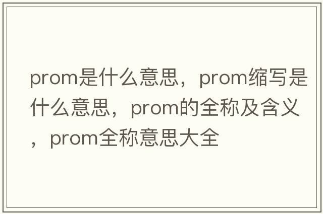 prom是什么意思，prom縮寫(xiě)是什么意思，prom的全稱(chēng)及含義，prom全稱(chēng)意思大全
