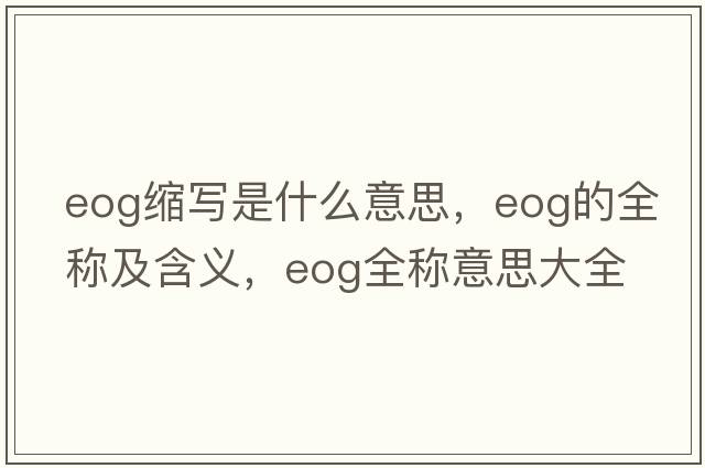 eog縮寫(xiě)是什么意思，eog的全稱(chēng)及含義，eog全稱(chēng)意思大全
