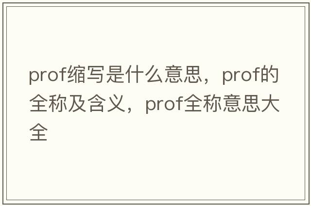 prof縮寫(xiě)是什么意思，prof的全稱(chēng)及含義，prof全稱(chēng)意思大全