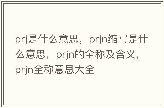 prj是什么意思，prjn縮寫(xiě)是什么意思，prjn的全稱(chēng)及含義，prjn全稱(chēng)意思大全
