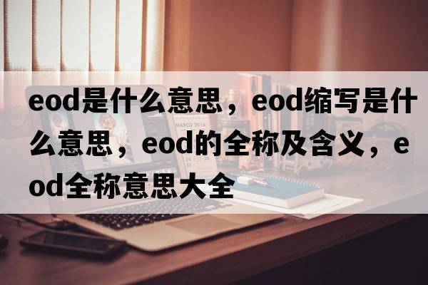 eod是什么意思，eod縮寫(xiě)是什么意思，eod的全稱(chēng)及含義，eod全稱(chēng)意思大全