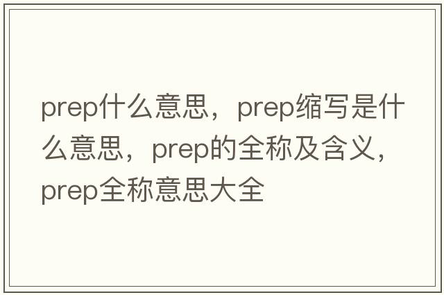 prep什么意思，prep縮寫(xiě)是什么意思，prep的全稱(chēng)及含義，prep全稱(chēng)意思大全