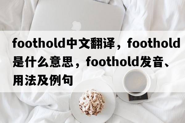 foothold中文翻譯，foothold是什么意思，foothold發(fā)音、用法及例句