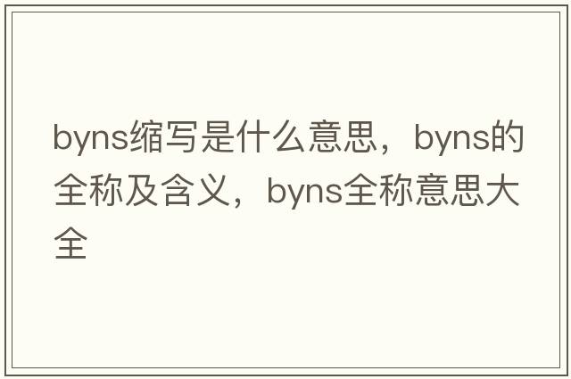 byns縮寫(xiě)是什么意思，byns的全稱(chēng)及含義，byns全稱(chēng)意思大全