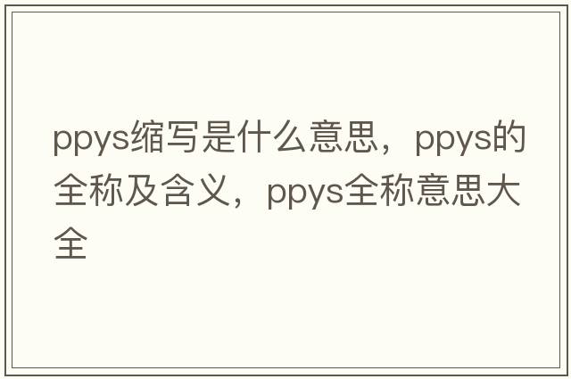 ppys縮寫(xiě)是什么意思，ppys的全稱(chēng)及含義，ppys全稱(chēng)意思大全