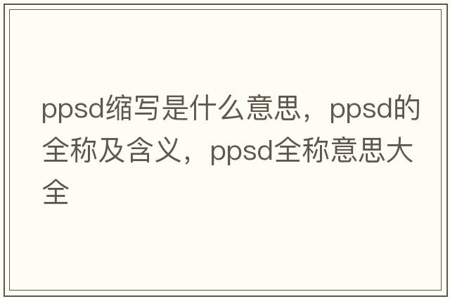 ppsd縮寫(xiě)是什么意思，ppsd的全稱(chēng)及含義，ppsd全稱(chēng)意思大全