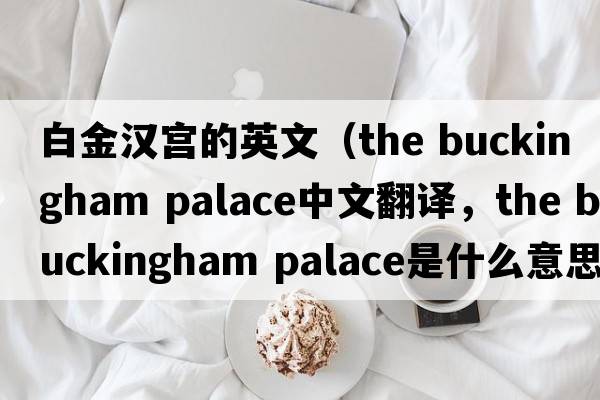 白金漢宮的英文（the buckingham palace中文翻譯，the buckingham palace是什么意思，the buckingham palace發(fā)音、用法及例句）