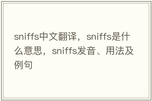 sniffs中文翻譯，sniffs是什么意思，sniffs發(fā)音、用法及例句