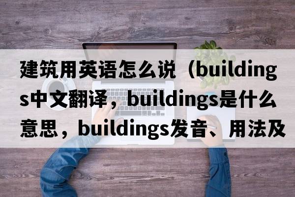 建筑用英語(yǔ)怎么說(shuō)（buildings中文翻譯，buildings是什么意思，buildings發(fā)音、用法及例句）