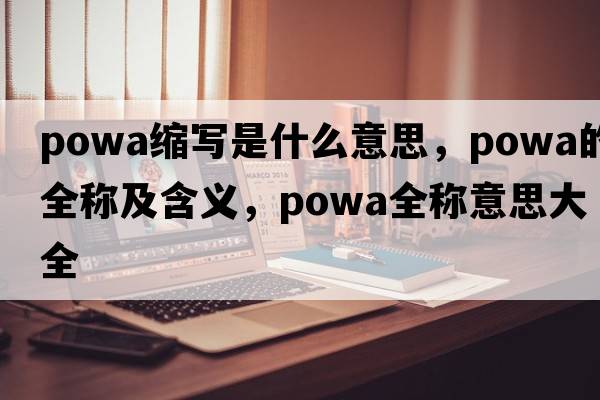 powa縮寫(xiě)是什么意思，powa的全稱(chēng)及含義，powa全稱(chēng)意思大全
