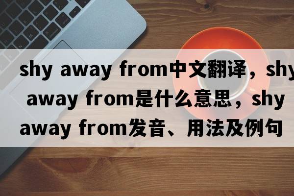 shy away from中文翻譯，shy away from是什么意思，shy away from發(fā)音、用法及例句